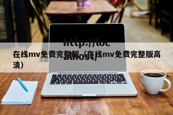 在线mv免费完整版（在线mv免费完整版高清）