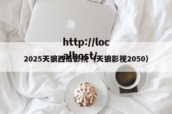 2025天狼西瓜影院(天狼影视2050)