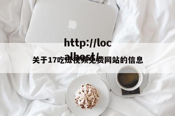 关于17吃瓜视频免费网站的信息