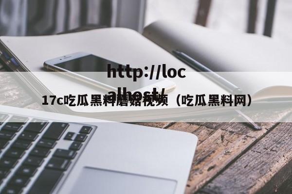 17c吃瓜黑料蘑菇视频（吃瓜黑料网）