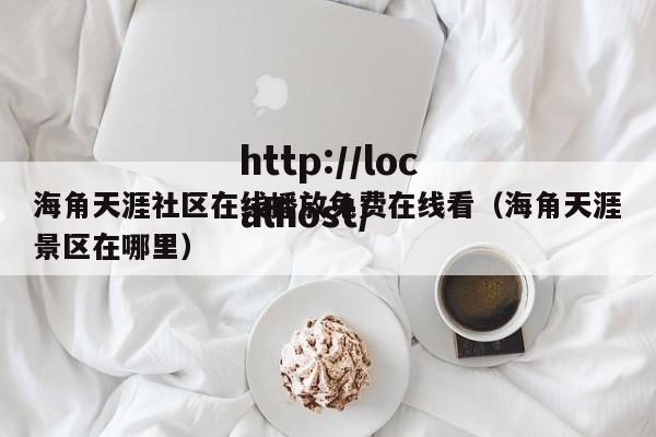 海角天涯社区在线播放免费在线看（海角天涯景区在哪里）