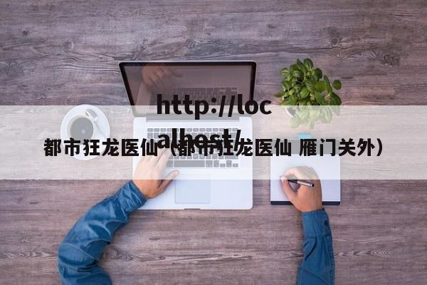 都市狂龙医仙（都市狂龙医仙 雁门关外）