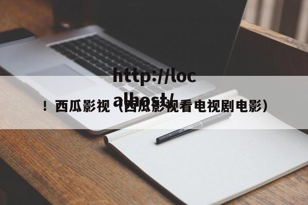 ！西瓜影视（西瓜影视看电视剧电影）